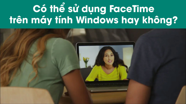 Có thể sử dụng FaceTime trên máy tính Windows hay không?